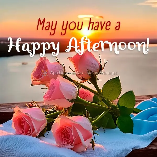 May you have a Happy Afternoon!