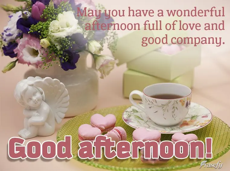 May you have a wonderful afternoon full of love and good company. Good afternoon!