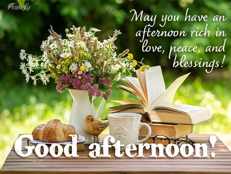 May you have an afternoon rich in love, peace, and blessings! Good afternoon!