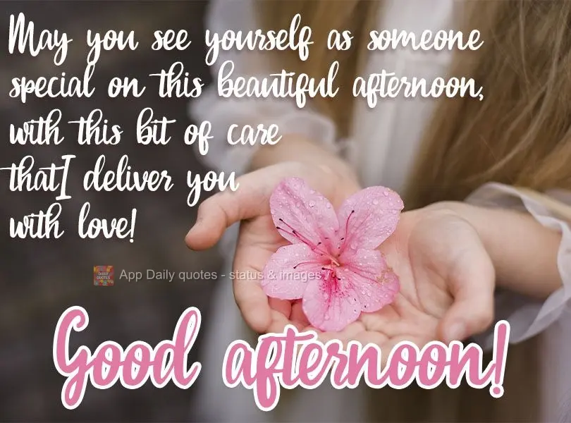 May you see yourself as someone special on this beautiful afternoon, with this bit of care that I deliver to you with love!  Good afternoon! 
