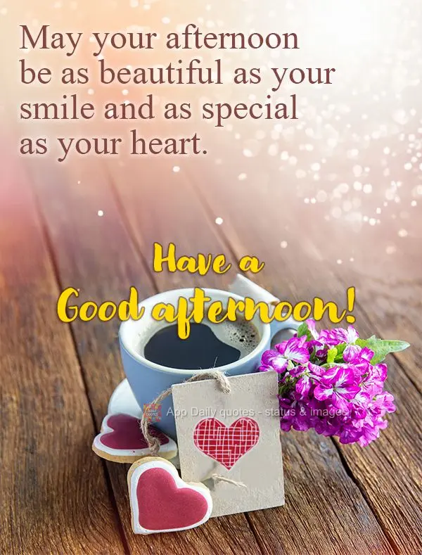 May your afternoon be as beautiful as your smile and as special as your heart. Have a Good afternoon!