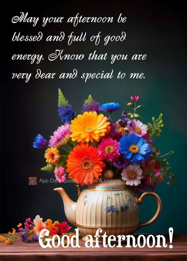 May your afternoon be blessed and full of good energy. Know that you are very dear and special to me. Good afternoon!