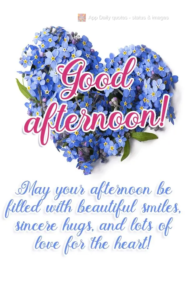 May your afternoon be filled with beautiful smiles, sincere hugs, and lots of love for your heart!  Good afternoon! 
