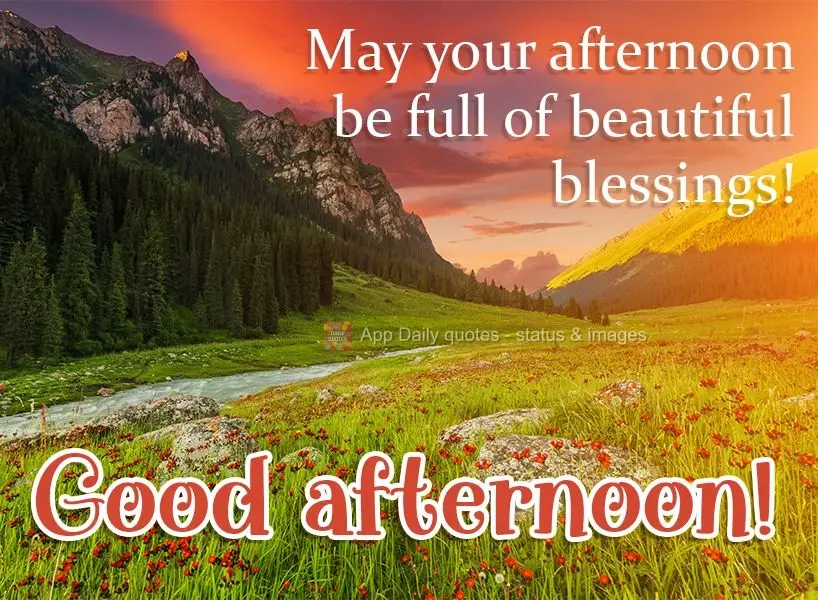 May your afternoon be full of beautiful blessings! Good afternoon!