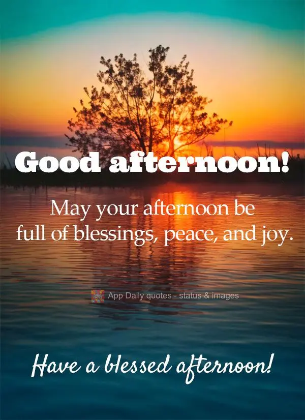 May your afternoon be full of blessings, peace, and joy. Have a blessed afternoon! Good afternoon!