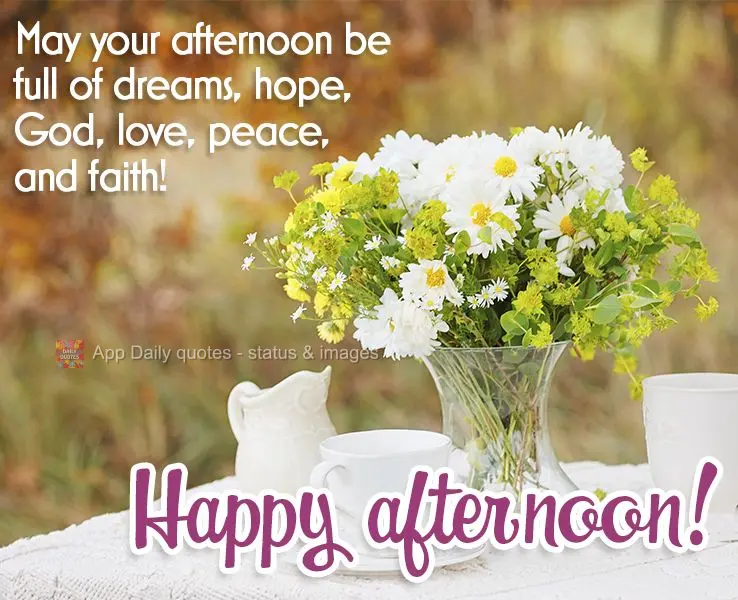 May your afternoon be full of dreams, hope, God, love, peace, and faith! Happy afternoon!