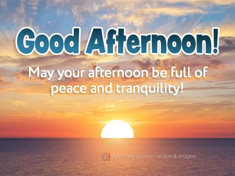 May your afternoon be full of peace and tranquility! Good afternoon!