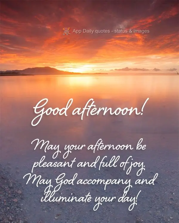 May your afternoon be pleasant and full of joy. May God accompany and illuminate your day! Good afternoon!
