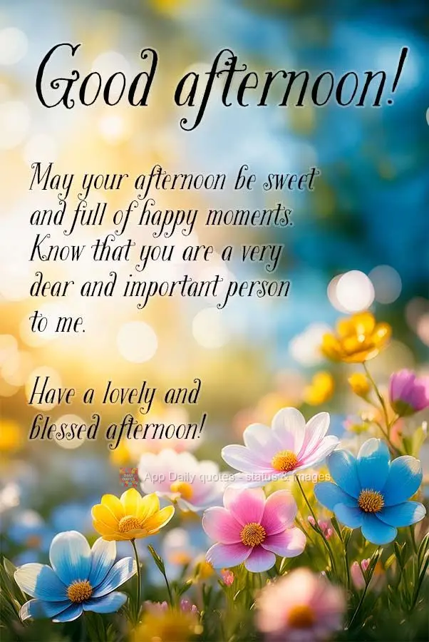 May your afternoon be sweet and full of happy moments. Know that you are a very dear and important person to me. Have a lovely and blessed afternoon! Goo...