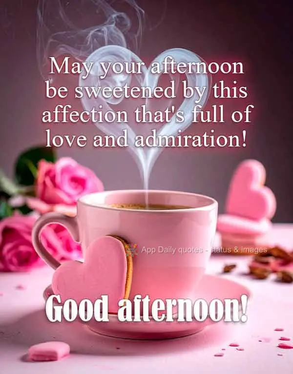 May your afternoon be sweetened by this affection that's full of love and admiration! Good afternoon!