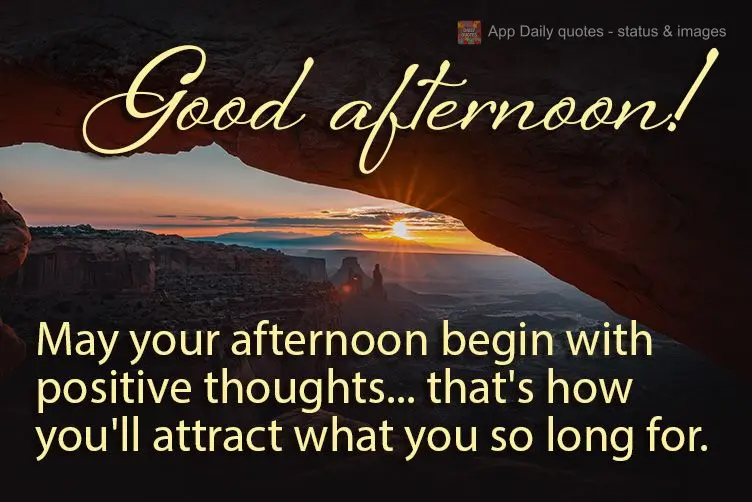 May your afternoon begin with positive thoughts... that's how you'll attract what you so long for. Good afternoon!