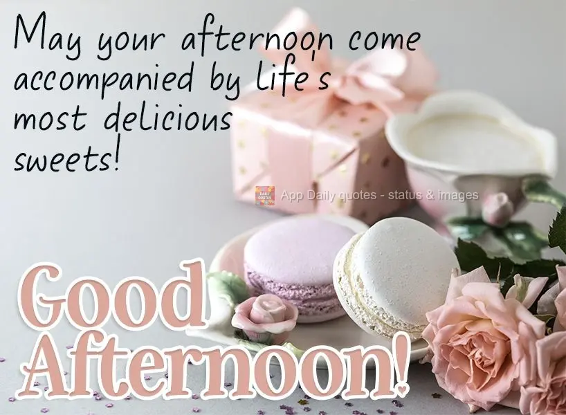 May your afternoon come accompanied by life's most delicious sweets! Good afternoon! 