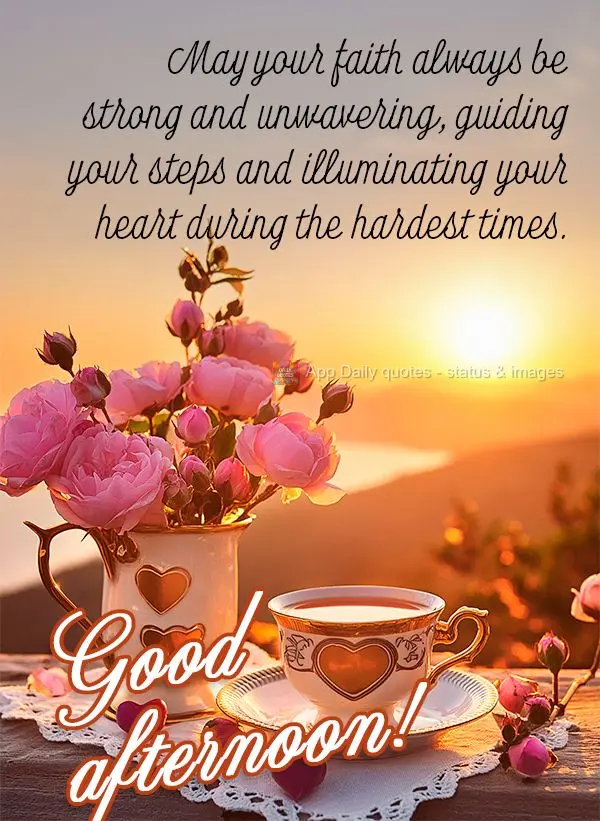 May your faith always be strong and unwavering, guiding your steps and illuminating your heart during the hardest times. Good afternoon!