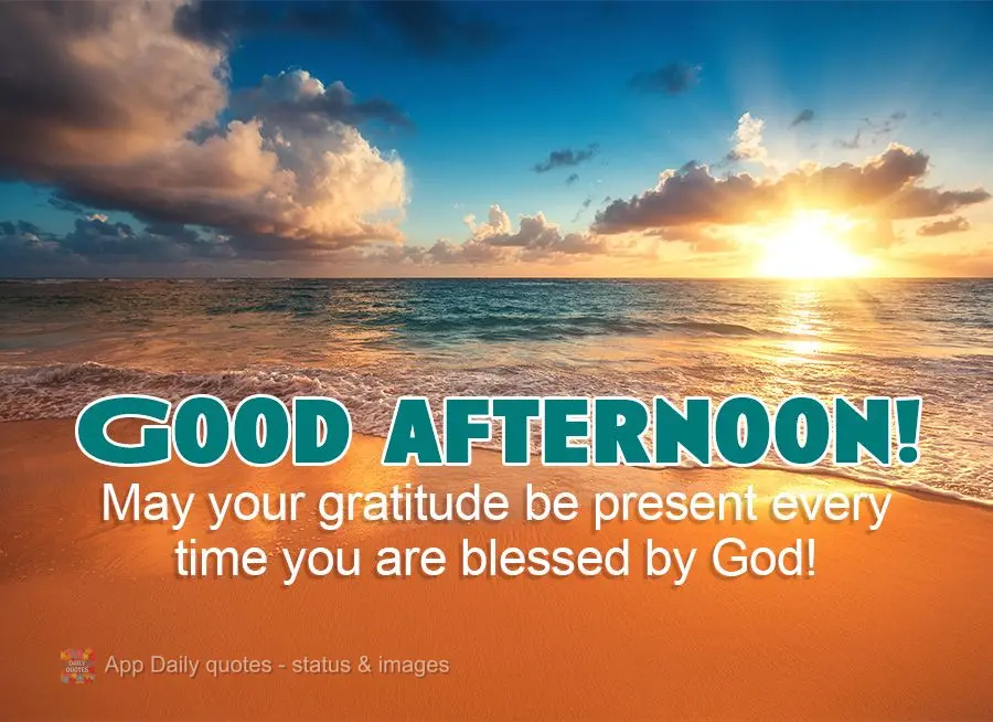 May your gratitude be present every time you are blessed by God! Good afternoon!