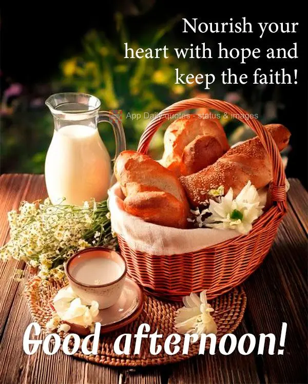 Nourish your heart with hope and keep the faith! Good afternoon!