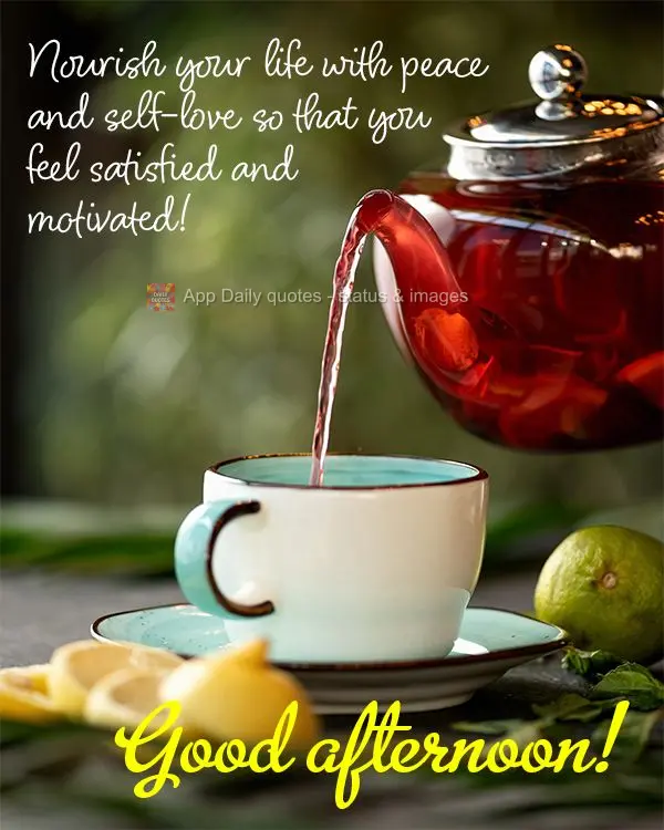 Nourish your life with peace and self-love so that you feel satisfied and motivated! Good afternoon!