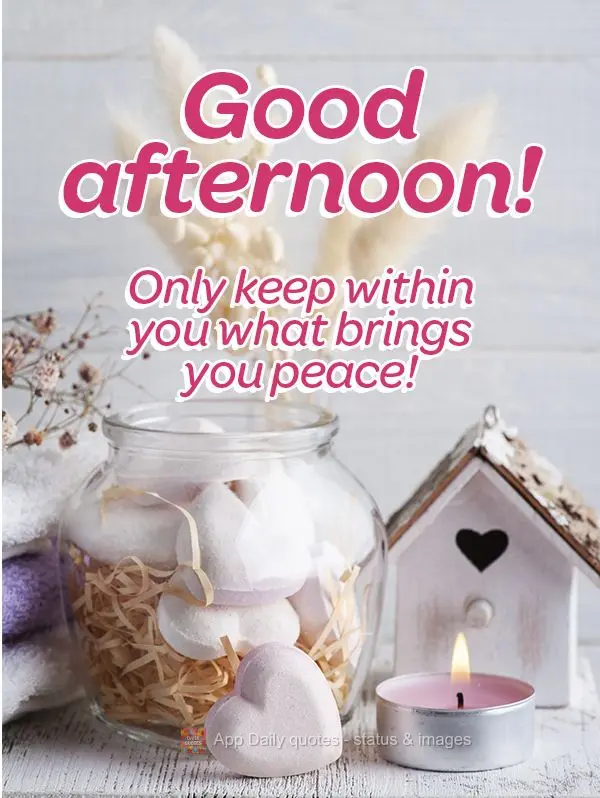 Only keep within you what grants you peace! Good afternoon!