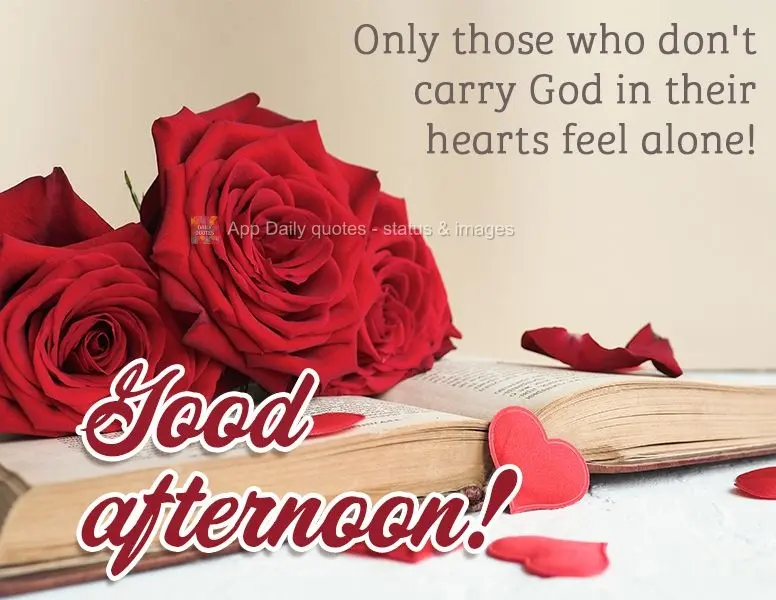 Only those who don't carry God in their hearts feel alone! Good afternoon!