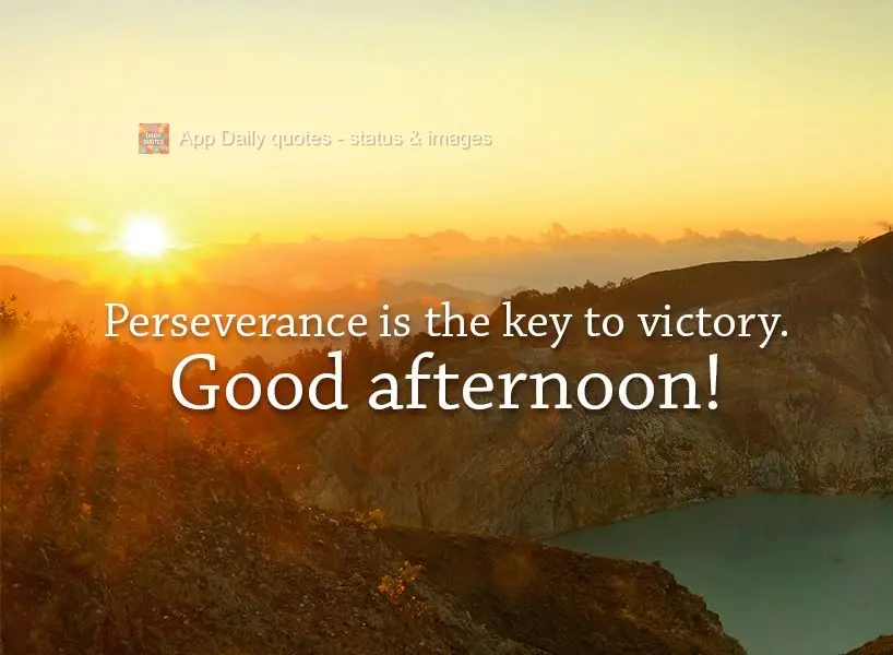 Perseverance is the key to victory. Good afternoon!