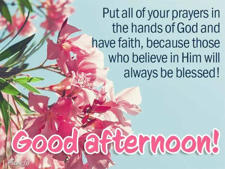 Place all of your prayers in the hands of God and have faith, because those who believe in Him will always be blessed! Good afternoon! 