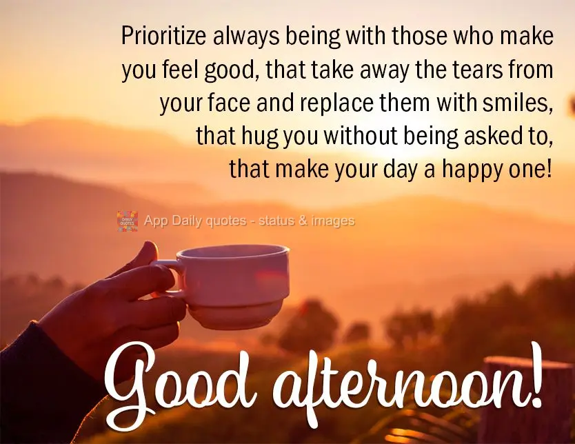 Prioritize being with those who make you feel good, that take away the tears from your face and replace them with smiles, that hug you without being aske...
