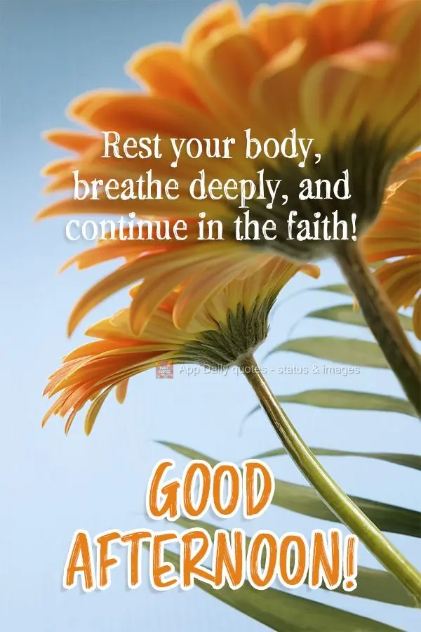 Rest your body, breathe deeply, and keep up the faith! Good afternoon!