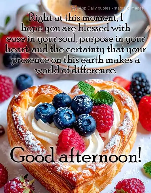 Right at this moment, I hope you are blessed with ease in your soul, purpose in your heart, and the certainty that your presence on this earth makes a wo...