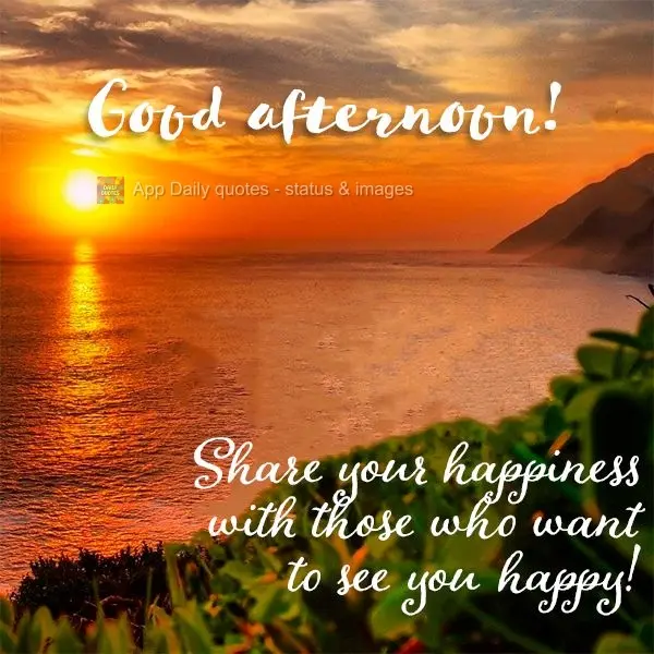 Share your happiness with those who want to see you happy! Good afternoon!