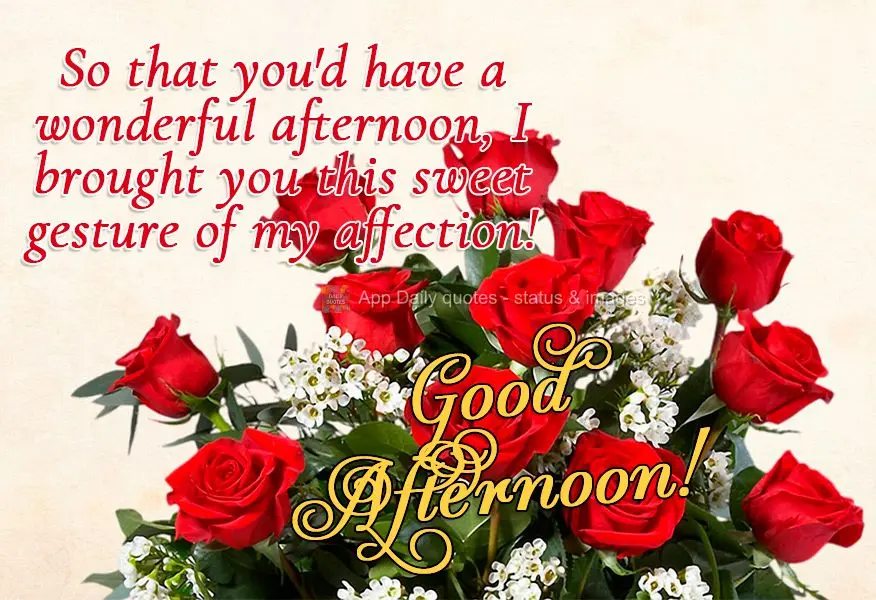 So that you'd have a wonderful afternoon, I brought you this sweet gesture of my affection! Good afternoon!