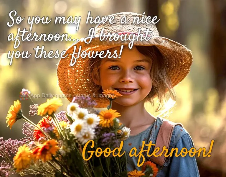 So you may have a nice afternoon... I brought you these flowers! Good afternoon!