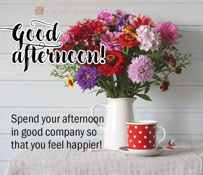 Spend your afternoon in good company so that you feel happier! Good afternoon!