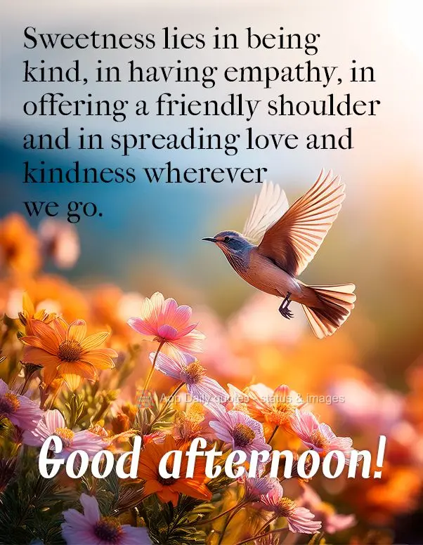 Sweetness lies in being kind, in having empathy, in offering a friendly shoulder and in spreading love and kindness wherever we go. Good afternoon!