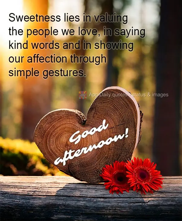 Sweetness lies in valuing the people we love, in saying kind words and in showing our affection through simple gestures. Good afternoon!