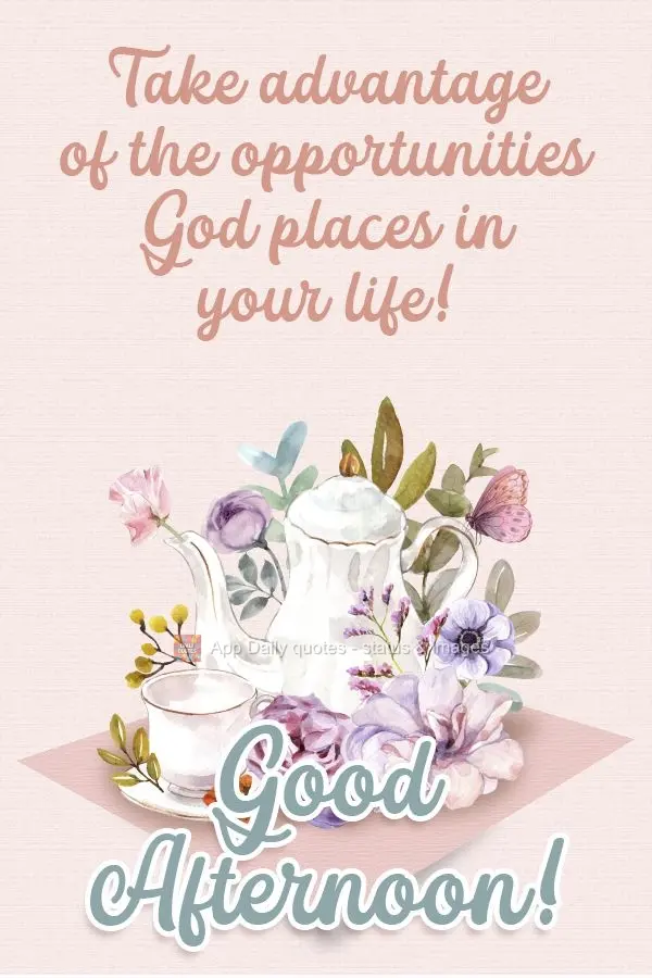 Take advantage of the opportunities God places in your life!  Good afternoon! 