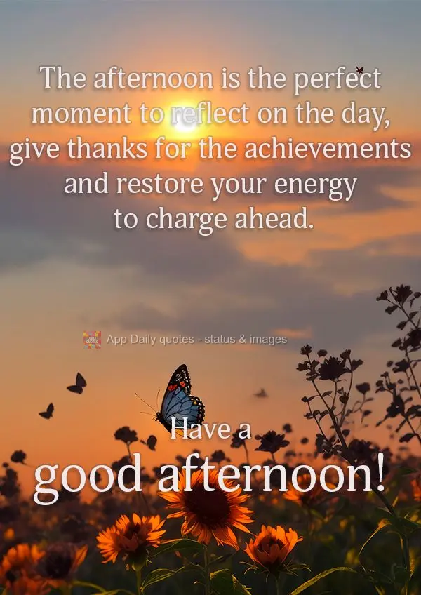 The afternoon is the perfect moment to reflect on the day, give thanks for the achievements and restore your energy to charge ahead. Have a good afternoo...