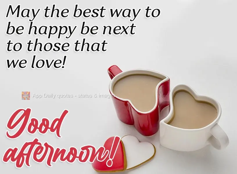 The best way to be happy is to be close to those that we love!  Good afternoon! 