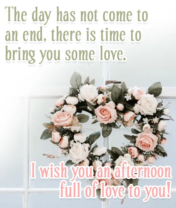 The day has not yet come to an end; there is time to bring you some love.  I wish you an afternoon full of love!