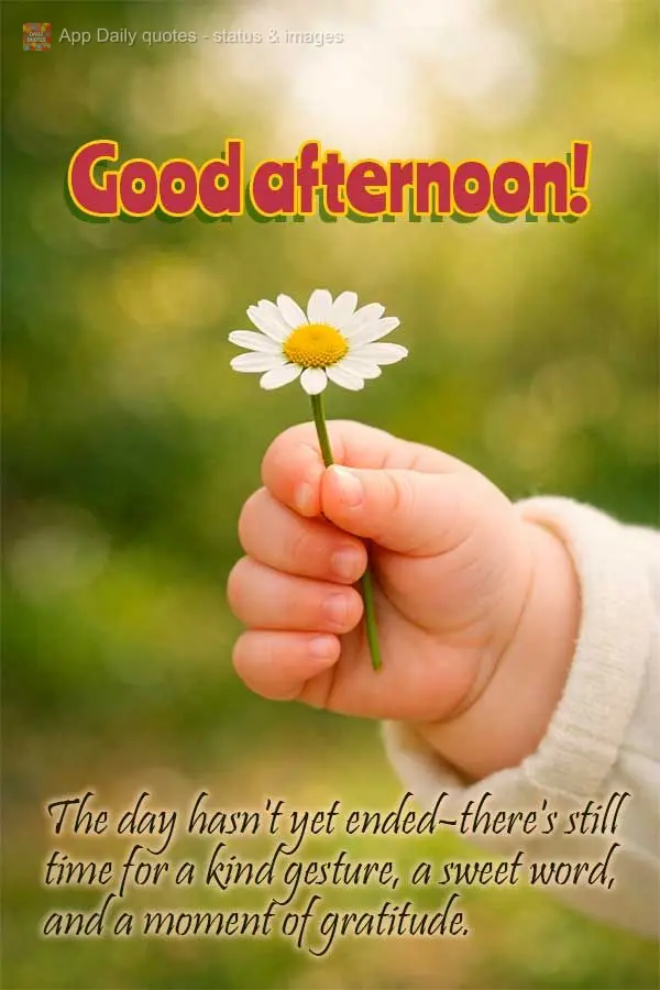 The day hasn't yet ended–there's still time for a kind gesture, a sweet word, and a moment of gratitude. Good afternoon!