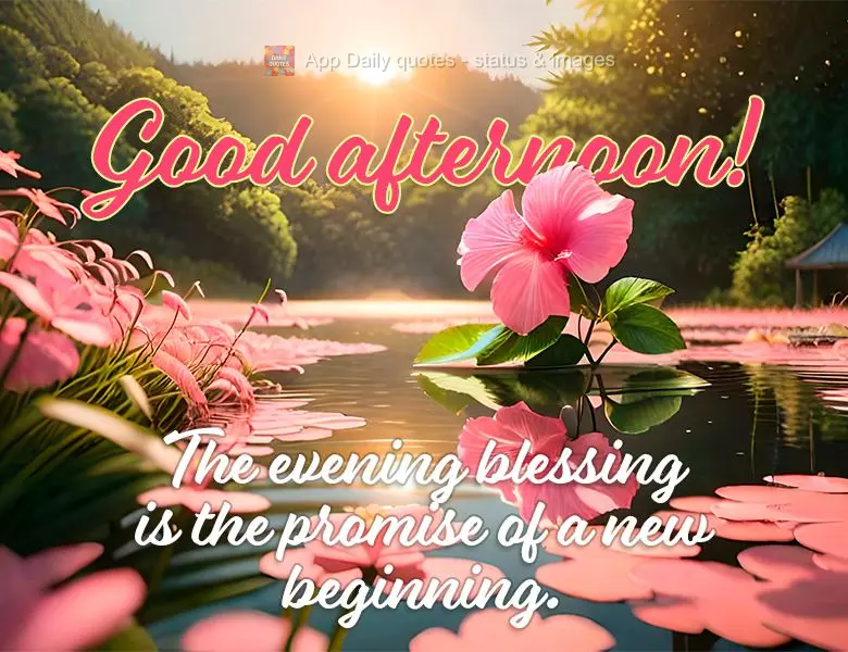 The evening blessing is the promise of a new beginning. Good afternoon!