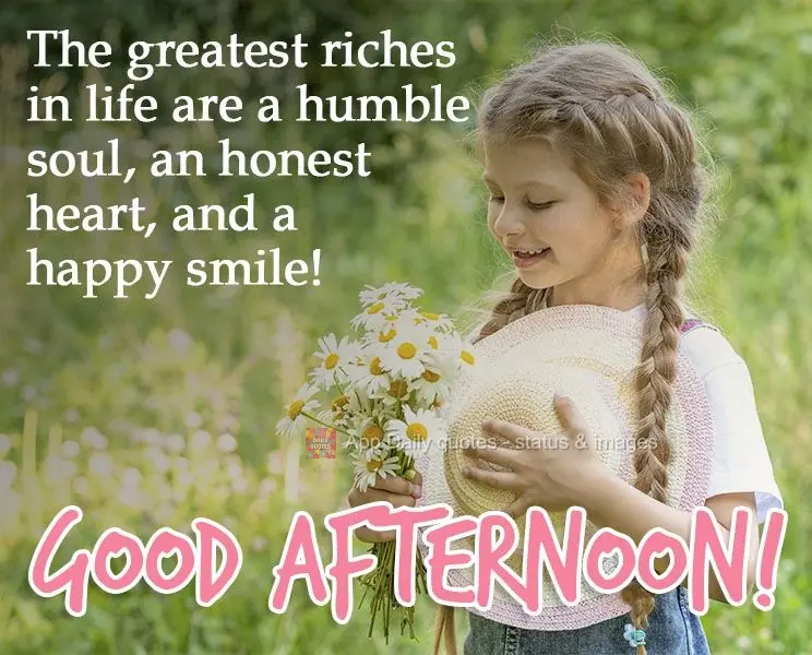 The greatest riches in life are a humble soul, an honest heart, and a happy smile! Good afternoon! 