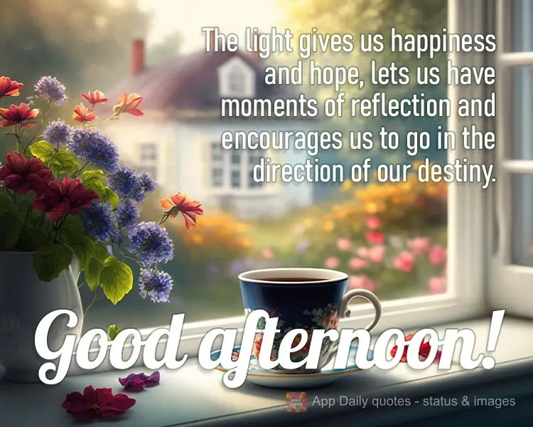The light gives us happiness and hope, lets us have moments of reflection and encourages us to go in the direction of our destiny. Good afternoon!
