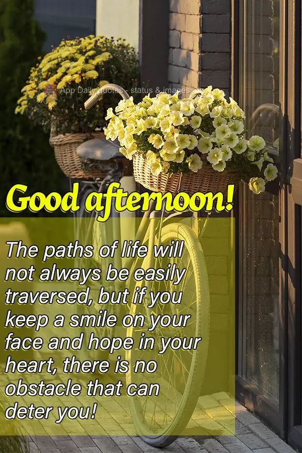 The paths of life will not always be easily traversed, but if you keep a smile on your face and hope in your heart, there is no obstacle that can deter y...
