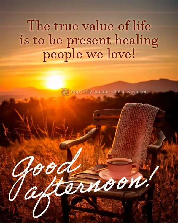 The true value of life is to be present healing people we love! Good afternoon!