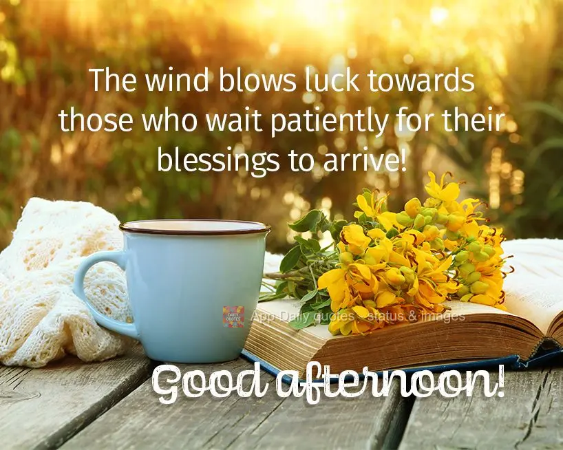 The wind blows luck towards those who wait patiently for their blessings to arrive! Good afternoon!