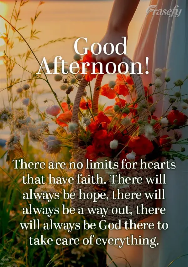 There are no limits for hearts that have faith. There will always be hope, there will always be a way out, there will always be God there to take care of...