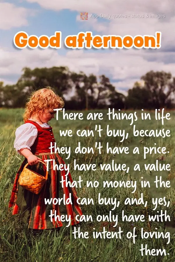 There are things in life we can't buy, because they don't have a price. They have value, a value that no money in the world can buy, and, yes, they can o...