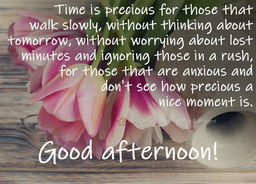 Time is precious for those that walk slowly, without thinking about tomorrow, without worrying about lost minutes and ignoring those in a hurry, those th...