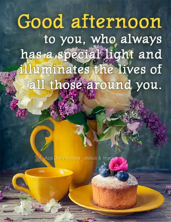 Good afternoon to you, who always has a special light and illuminates the lives of all those around you. 