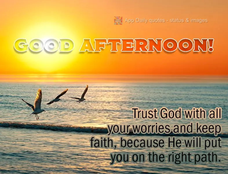 Trust God with all your worries and keep faith, because He will put you on the right path. Good afternoon!