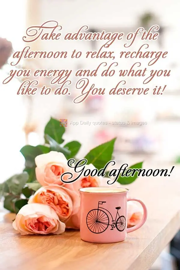 Use the afternoon to relax, recharge your energy, and do what you like to do. You deserve it! Good afternoon!